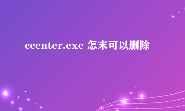 ccenter.exe 怎末可以删除