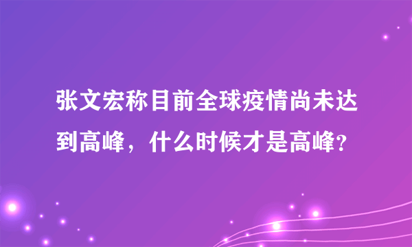 张文宏称目前全球疫情尚未达到高峰，什么时候才是高峰？