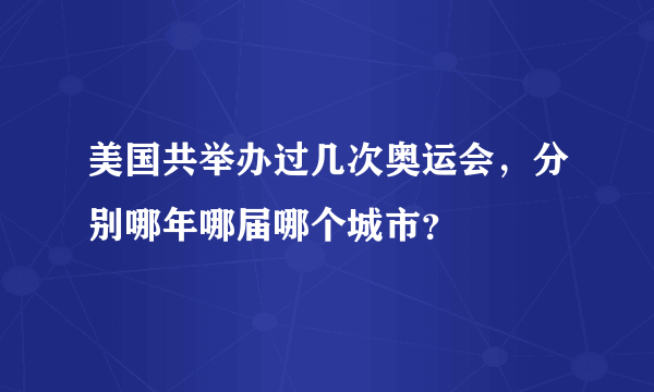 美国共举办过几次奥运会，分别哪年哪届哪个城市？