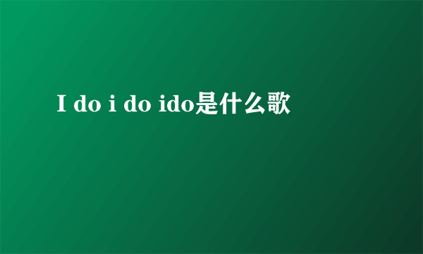 I do i do ido是什么歌