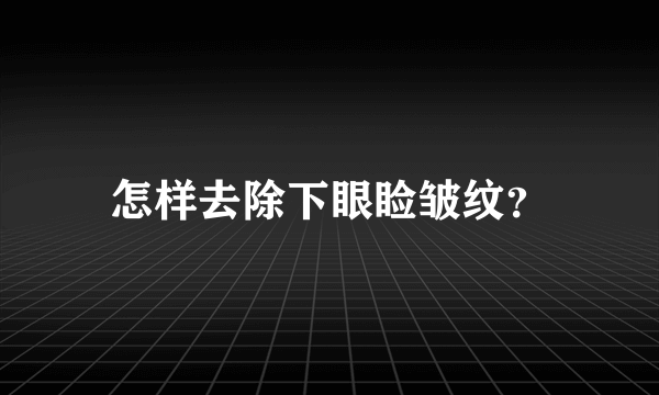 怎样去除下眼睑皱纹？