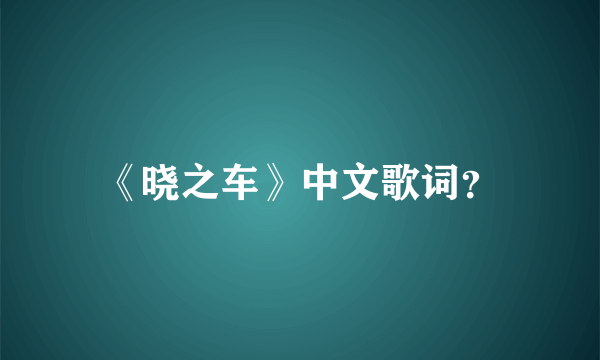 《晓之车》中文歌词？