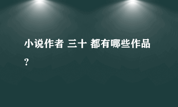 小说作者 三十 都有哪些作品？