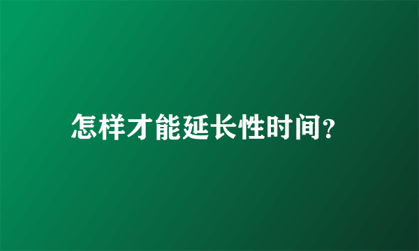 怎样才能延长性时间？