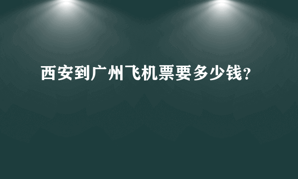 西安到广州飞机票要多少钱？