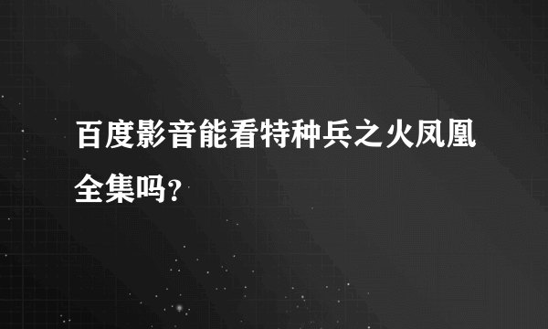 百度影音能看特种兵之火凤凰全集吗？