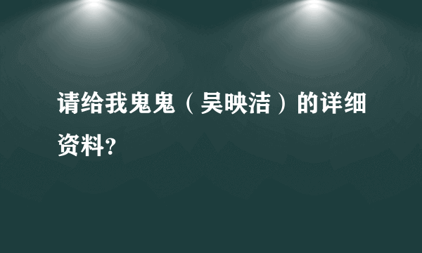 请给我鬼鬼（吴映洁）的详细资料？