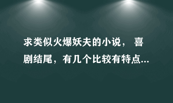 求类似火爆妖夫的小说， 喜剧结尾，有几个比较有特点的配角（这个很重要）。总体情节比较好笑。