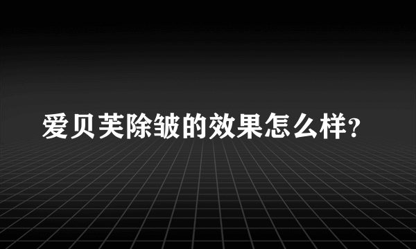 爱贝芙除皱的效果怎么样？