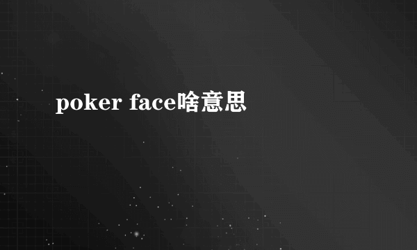 poker face啥意思