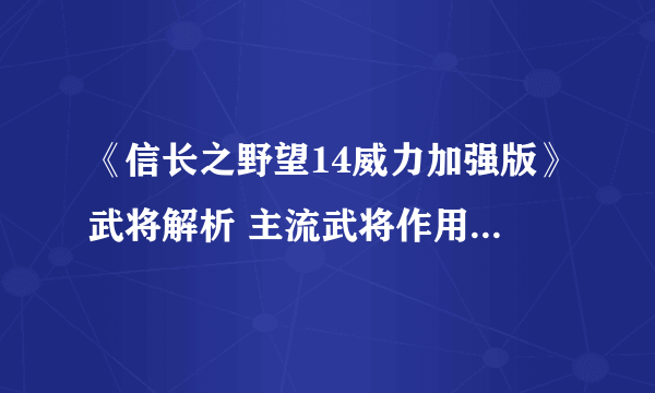 《信长之野望14威力加强版》武将解析 主流武将作用能力解析