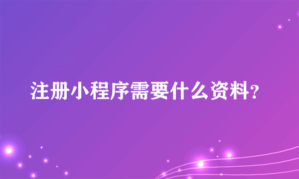 注册小程序需要什么资料？