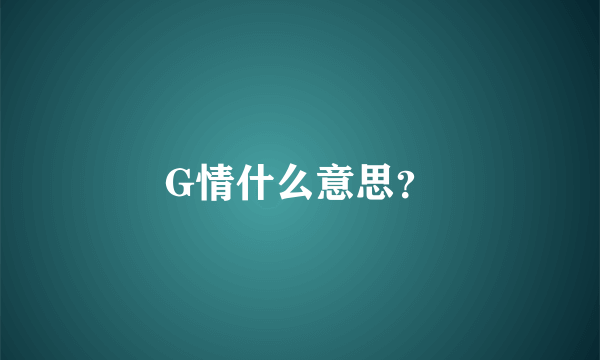 G情什么意思？