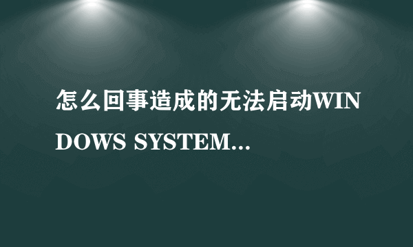 怎么回事造成的无法启动WINDOWS SYSTEM32 CONFIG SYS