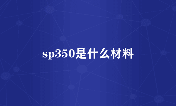 sp350是什么材料