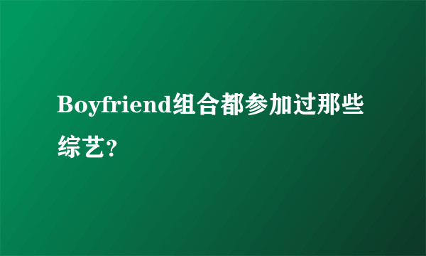 Boyfriend组合都参加过那些综艺？