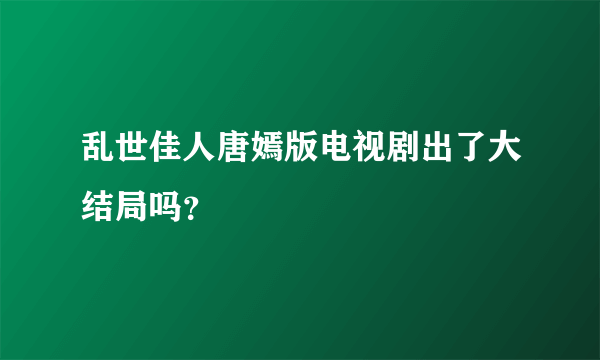 乱世佳人唐嫣版电视剧出了大结局吗？