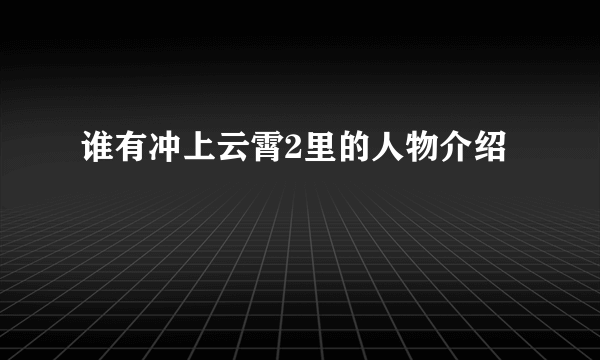 谁有冲上云霄2里的人物介绍