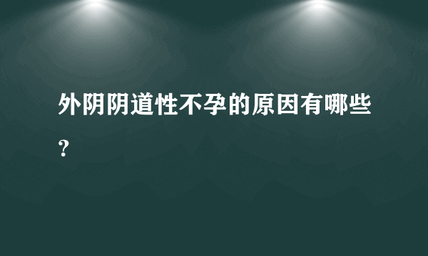 外阴阴道性不孕的原因有哪些？