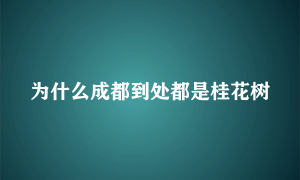 为什么成都到处都是桂花树