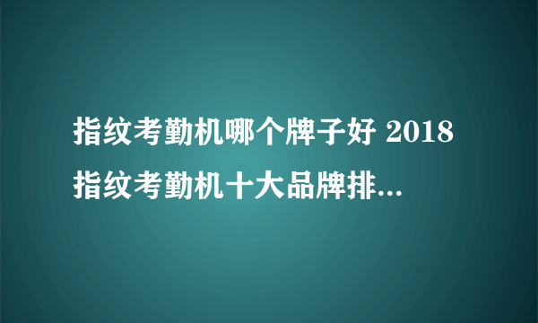 指纹考勤机哪个牌子好 2018指纹考勤机十大品牌排行榜推荐