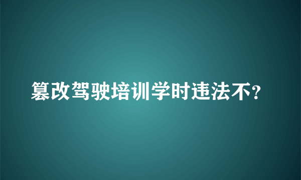 篡改驾驶培训学时违法不？