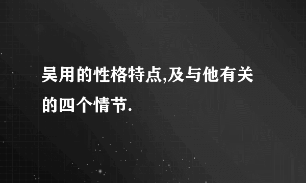 吴用的性格特点,及与他有关的四个情节.