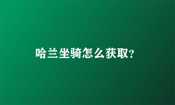 哈兰坐骑怎么获取？