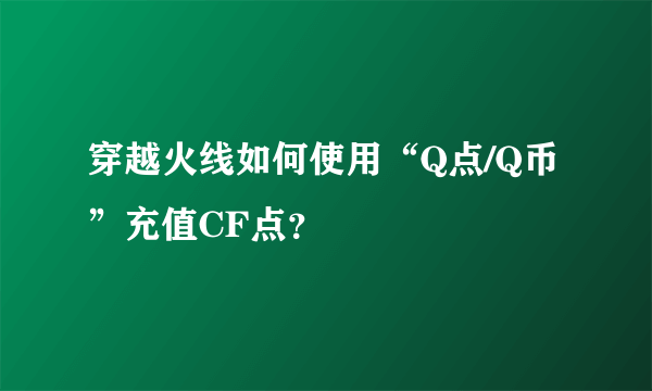 穿越火线如何使用“Q点/Q币”充值CF点？