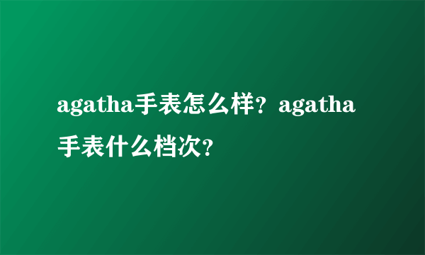 agatha手表怎么样？agatha手表什么档次？