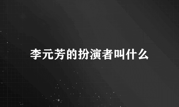 李元芳的扮演者叫什么