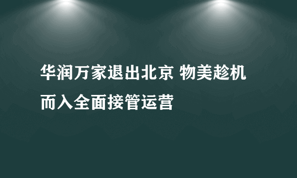 华润万家退出北京 物美趁机而入全面接管运营