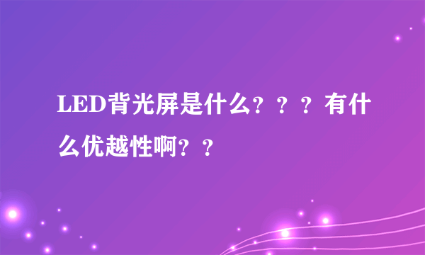 LED背光屏是什么？？？有什么优越性啊？？