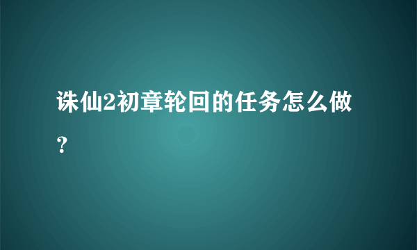 诛仙2初章轮回的任务怎么做？