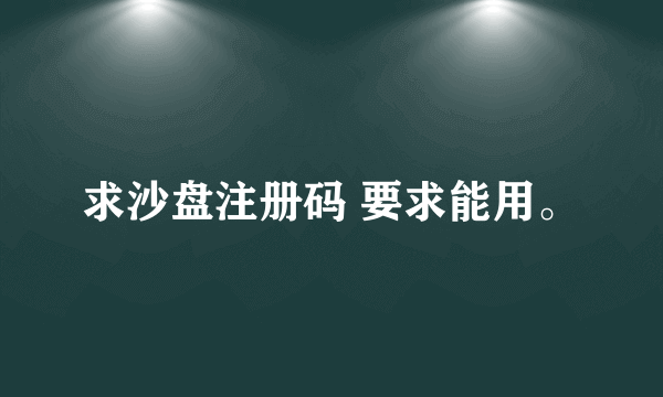 求沙盘注册码 要求能用。