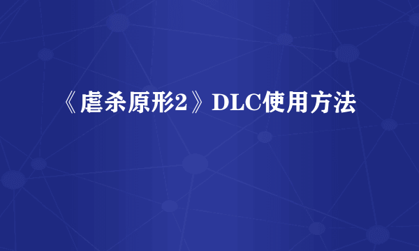 《虐杀原形2》DLC使用方法