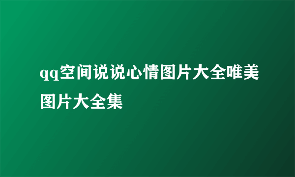 qq空间说说心情图片大全唯美图片大全集