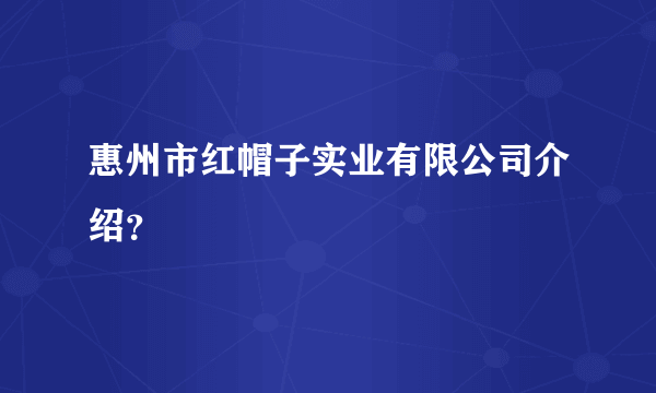 惠州市红帽子实业有限公司介绍？