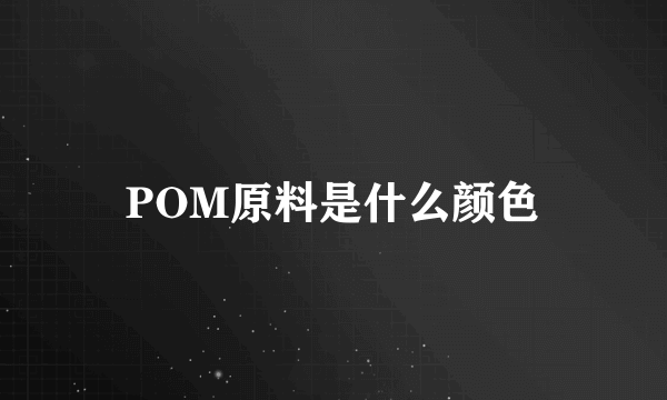 POM原料是什么颜色