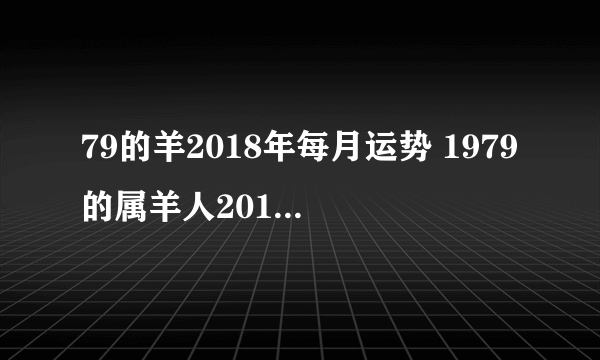 79的羊2018年每月运势 1979的属羊人2018年每月运程