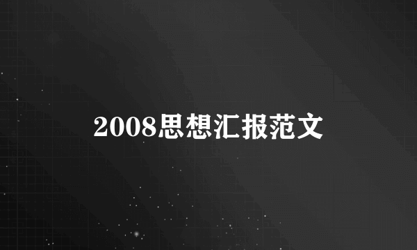 2008思想汇报范文