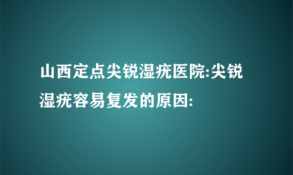 山西定点尖锐湿疣医院:尖锐湿疣容易复发的原因: