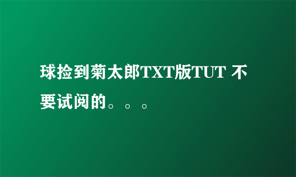 球捡到菊太郎TXT版TUT 不要试阅的。。。