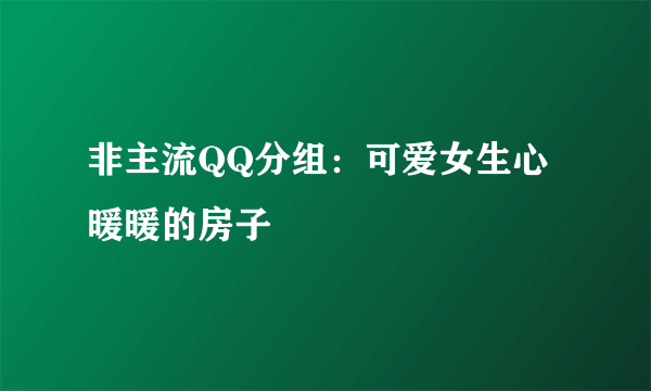 非主流QQ分组：可爱女生心暖暖的房子