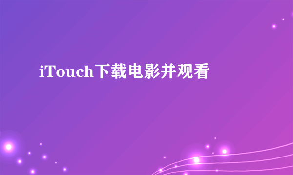 iTouch下载电影并观看