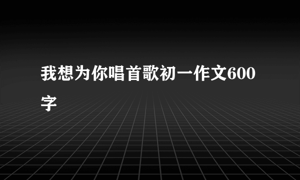 我想为你唱首歌初一作文600字