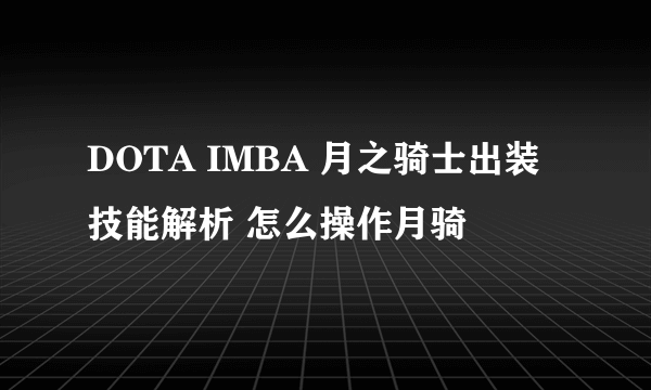 DOTA IMBA 月之骑士出装技能解析 怎么操作月骑