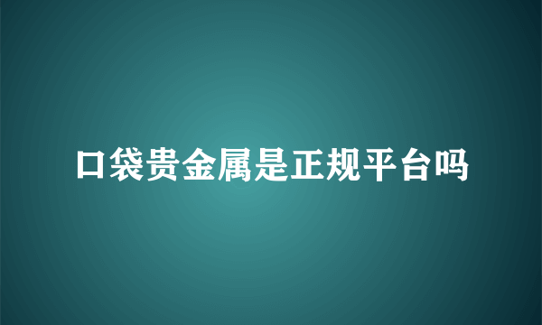 口袋贵金属是正规平台吗