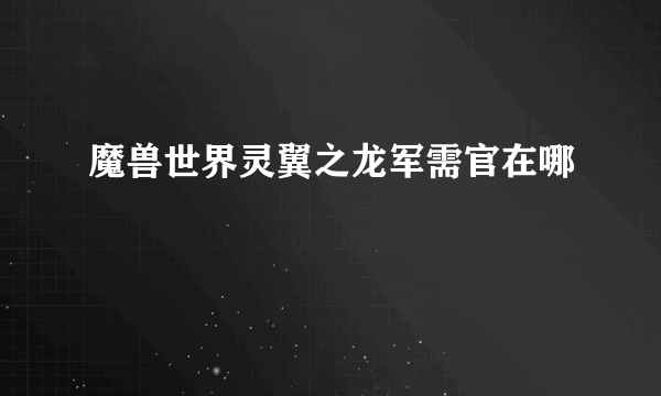 魔兽世界灵翼之龙军需官在哪