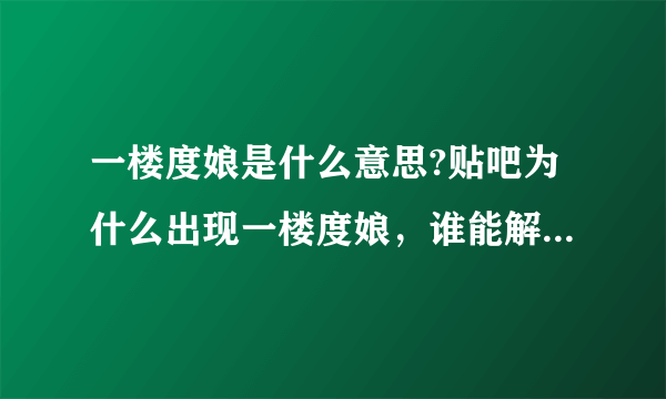 一楼度娘是什么意思?贴吧为什么出现一楼度娘，谁能解释一下！